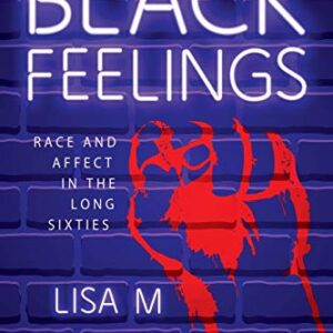 Black Feelings: Race and Affect in the Long Sixties (Race, Rhetoric, and Media Series)