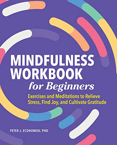 Mindfulness Workbook for Beginners: Exercises and Meditations to Relieve Stress, Find Joy, and Cultivate Gratitude