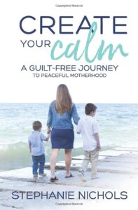 create your calm: a guilt-free journey to peaceful motherhood