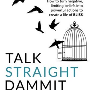 Talk Straight Dammit: How to turn negative, limiting beliefs into powerful actions to create a life of BLISS