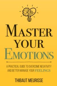 master your emotions: a practical guide to overcome negativity and better manage your feelings (mastery series)