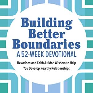 Building Better Boundaries: A 52-Week Devotional: Devotions and Faith-Guided Wisdom to Help You Develop Healthy Relationships