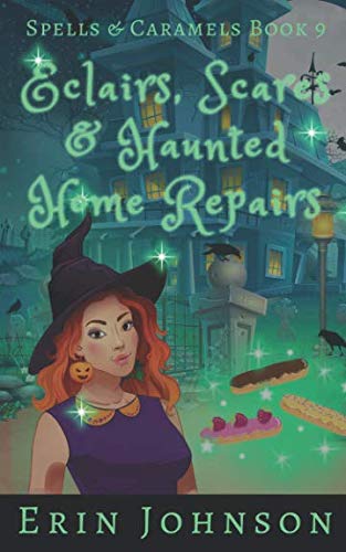 Eclairs, Scares & Haunted Home Repairs: A Cozy Witch Mystery (Spells & Caramels)