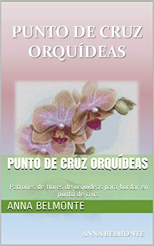 PUNTO DE CRUZ ORQUÍDEAS: Patrones de flores de orquídeas para bordar en punto de cruz. (Spanish Edition)