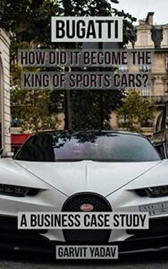 bugatti : how did it become the king of sports cars?: a business case study