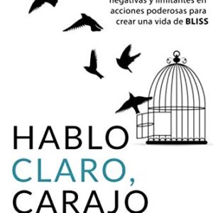 Hablo Claro, Carajo: Cómo Convertir Creencias Negativas Y Limitantes En Acciones Poderosas Para Crear Una Vida De BLISS (Spanish Edition)