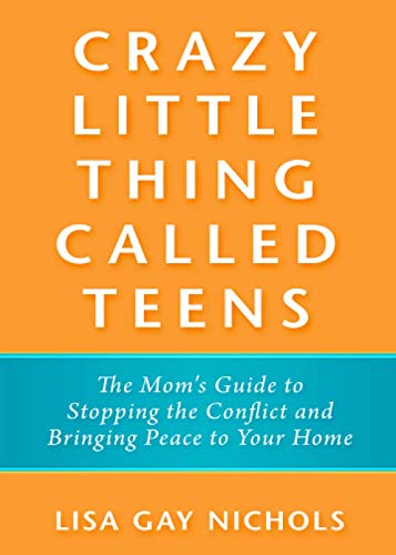 Crazy Little Thing Called Teens: The Mom's Guide to Stopping the Conflict and Bringing Peace to Your Home