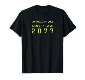 might as well be 2077 | gamer meme | retro cyberpunks t-shirt