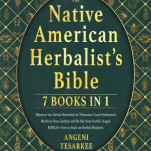 THE NATIVE AMERICAN HERBALIST’S BIBLE [7 BOOKS IN 1]: Discover 101 Herbal Remedies & Tinctures, Grow Enchanted Herbs in Your Garden and Be the Next Herbal Angel. BONUS» How to Start an Herbal Business