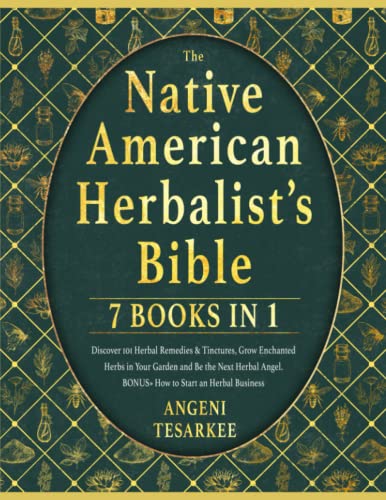 THE NATIVE AMERICAN HERBALIST’S BIBLE [7 BOOKS IN 1]: Discover 101 Herbal Remedies & Tinctures, Grow Enchanted Herbs in Your Garden and Be the Next Herbal Angel. BONUS» How to Start an Herbal Business