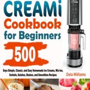 Ninja CREAMi Cookbook for Beginners: 500-Days Simple, Classic, and Easy Homemade Ice Creams, Mix-Ins, Sorbets, Gelatos, Shakes, and Smoothies Recipes