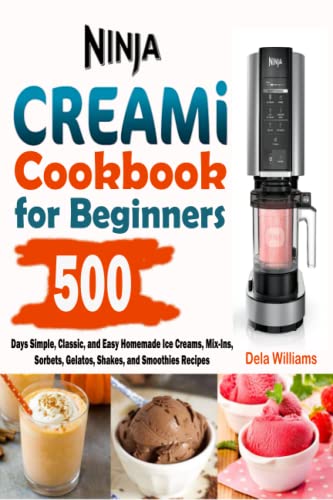 Ninja CREAMi Cookbook for Beginners: 500-Days Simple, Classic, and Easy Homemade Ice Creams, Mix-Ins, Sorbets, Gelatos, Shakes, and Smoothies Recipes