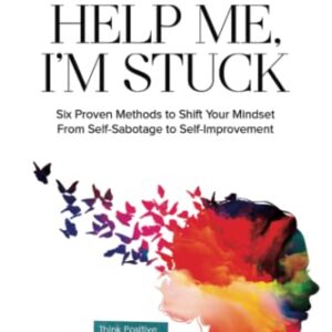 Help Me, I'm Stuck: Six Proven Methods to Shift Your Mindset From Self-Sabotage to Self-Improvement (The Help Me Series)