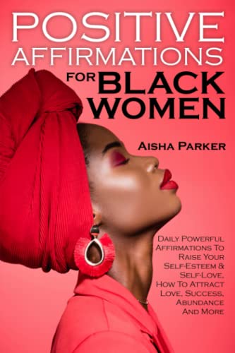 Positive Affirmations For Black Women: Daily Powerful Affirmations To Raise Your Self-Esteem & Self-Love, How To Attract Love, Success, Abundance And More