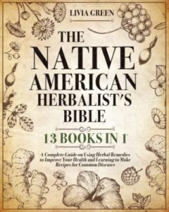 the native american herbalist's bible: 13 books in 1: a complete guide on using herbal remedies to improve your health and learning to make recipes for common diseases