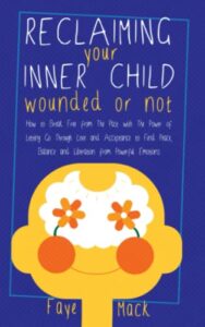 reclaiming your inner child: wounded or not: how to break free from the past with the power of letting go through love and acceptance to find peace, balance and liberation from powerful emotions