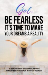 girl, be fearless it's time to make your dreams a reality: stop the self-sabotage and be empowered to walk in your destiny