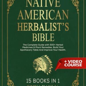 Native American Herbalist’s Bible 15 Books in 1: The Complete Guide with 500+ Herbal Medicines & Plant Remedies. Build Your Apothecary Table And Improve Your Health.