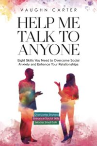 help me talk to anyone: eight skills you need to overcome social anxiety and enhance your relationships (the help me series)