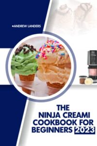 the ninja creami cookbook for beginners 2023: an ultimate guide to ninja creami with tasty and healthy recipes for ice cream, mixins sorbet, gelato for everyone