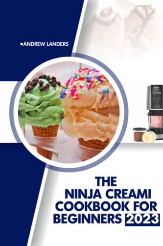 The Ninja Creami COOKBOOK FOR BEGINNERS 2023: An Ultimate Guide To Ninja Creami With Tasty And Healthy Recipes For Ice Cream, Mixins Sorbet, Gelato For Everyone