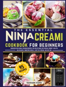 the essential ninja creami cookbook for beginners: discover new ninja creami recipes for delectable ice cream, sorbet, gelato, milkshakes, smoothie bowls, light ice cream, and mix-ins