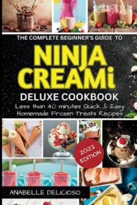 the complete beginner's guide to ninja creami deluxe cookbook: less than 40 minutes quick & easy homemade frozen treats recipes - 2023 edition