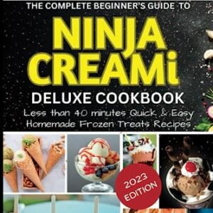 THE COMPLETE BEGINNER'S GUIDE TO NINJA CREAMi DELUXE COOKBOOK: Less than 40 minutes Quick & Easy Homemade Frozen Treats Recipes - 2023 EDITION