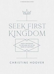 seek first the kingdom - bible study book: god’s invitation to life and joy in the book of matthew