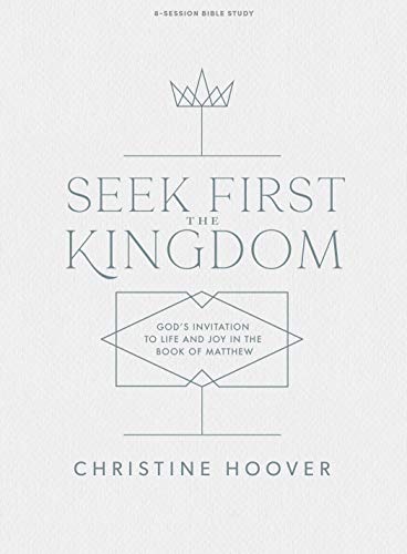 Seek First the Kingdom - Bible Study Book: God’s Invitation to Life and Joy in the Book of Matthew