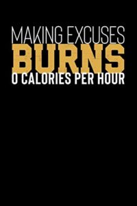 making excuses burns 0 calories per hour: inspirational and motivational notebook