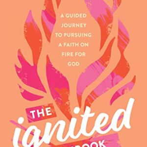 The Ignited Workbook: A Guided Journey to Pursuing a Faith on Fire for God