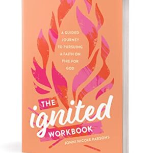 The Ignited Workbook: A Guided Journey to Pursuing a Faith on Fire for God