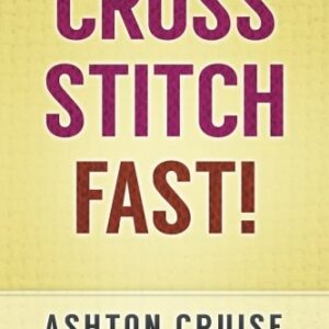 Cross Stitch: Learn Cross Stitch FAST! - Learn the Basics of Cross Stitch In No Time (Cross Stitch, Cross Stitch Course, Cross Stitch Development, Cross Stitch Books, Cross Stitch for Beginners)