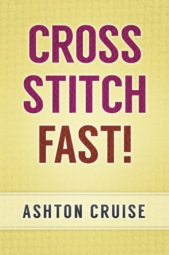 Cross Stitch: Learn Cross Stitch FAST! - Learn the Basics of Cross Stitch In No Time (Cross Stitch, Cross Stitch Course, Cross Stitch Development, Cross Stitch Books, Cross Stitch for Beginners)