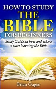 how to study the bible for beginners: study guide on how and where to start learning the bible (the bible study book)