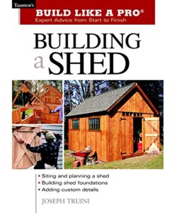 building a shed: siting and planning a shed, building shed foundations, adding custom details (build like a pro series)