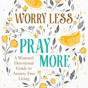 Worry Less, Pray More: A Woman's Devotional Guide to Anxiety-Free Living