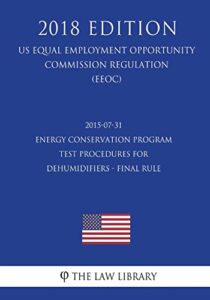 2015-07-31 energy conservation program - test procedures for dehumidifiers - final rule (us energy efficiency and renewable energy office regulation) (eere) (2018 edition)