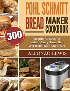 pohl schmitt bread maker cookbook: 300 favorite recipes for perfect-every-time that will make your life easier