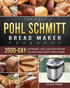the easy pohl schmitt bread maker cookbook: 2000-day affordable, easy & delicious recipes for your pohl schmitt bread maker