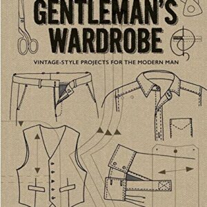 The Gentleman's Wardrobe: Vintage-Style Projects to Make for the Modern Man