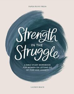 strength in the struggle: a bible study workbook for women on letting go of fear and anxiety