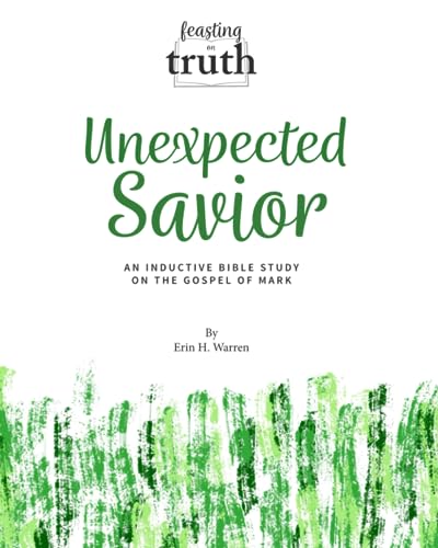 Unexpected Savior: An Inductive Bible Study on the Gospel of Mark (Feasting on Truth)