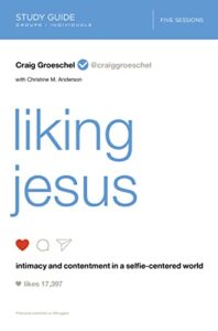 liking jesus bible study guide: intimacy and contentment in a selfie-centered world