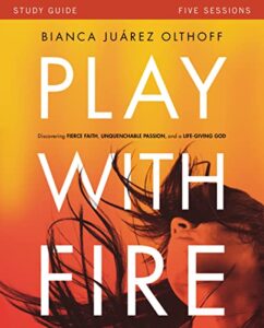 play with fire bible study guide: discovering fierce faith, unquenchable passion and a life-giving god