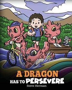 a dragon has to persevere: a story about perseverance, persistence, and not giving up (my dragon books)