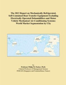 the 2013 report on mechanically refrigerated, self-contained heat transfer equipment excluding electrically operated dehumidifiers and motor vehicle ... systems: world market segmentation by city