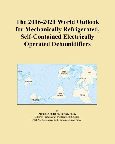 The 2016-2021 World Outlook for Mechanically Refrigerated, Self-Contained Electrically Operated Dehumidifiers