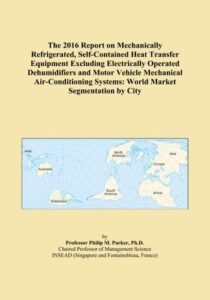 the 2016 report on mechanically refrigerated, self-contained heat transfer equipment excluding electrically operated dehumidifiers and motor vehicle ... systems: world market segmentation by city